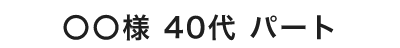 ◯◯様 40代 パート