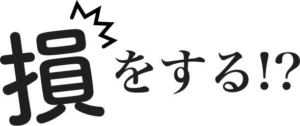 損をする!?